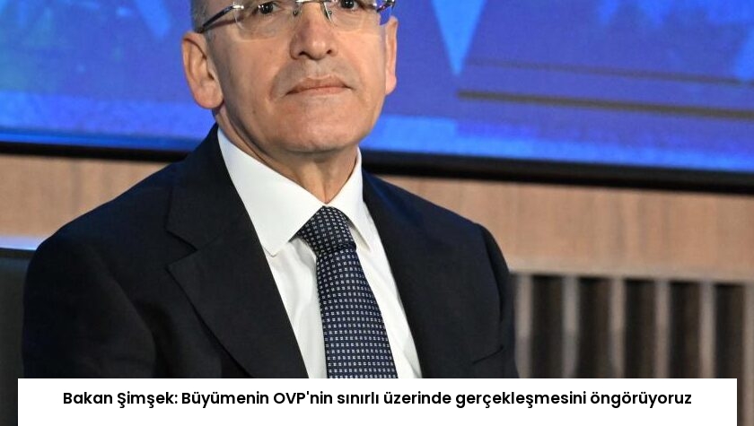Bakan Şimşek: Büyümenin OVP’nin sınırlı üzerinde gerçekleşmesini öngörüyoruz