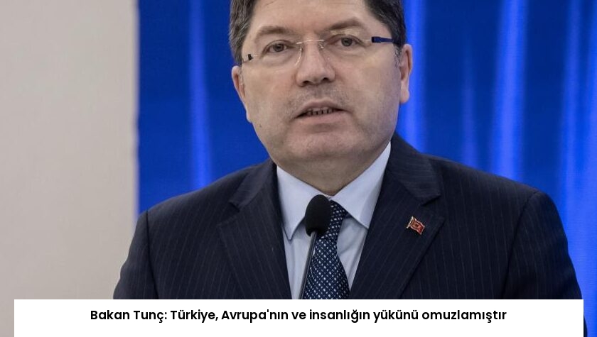 Bakan Tunç: Türkiye, Avrupa’nın ve insanlığın yükünü omuzlamıştır
