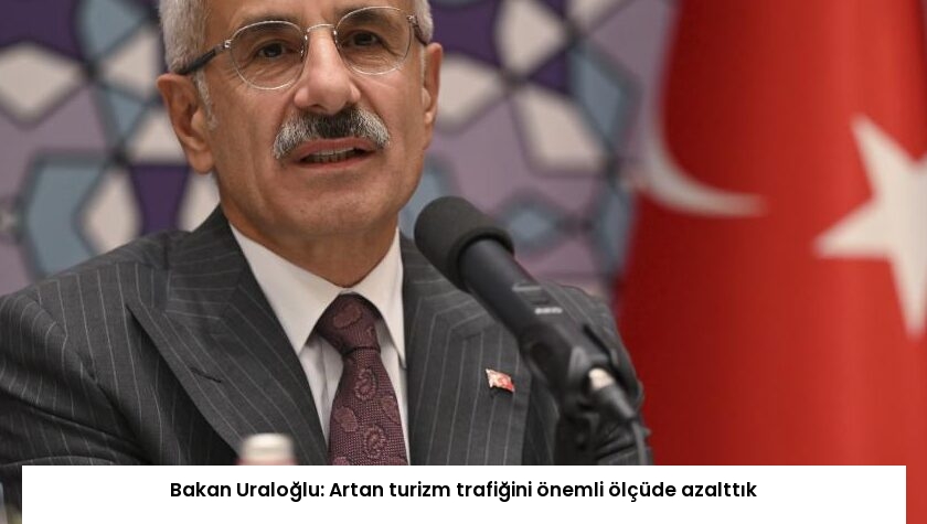 Bakan Uraloğlu: Artan turizm trafiğini önemli ölçüde azalttık