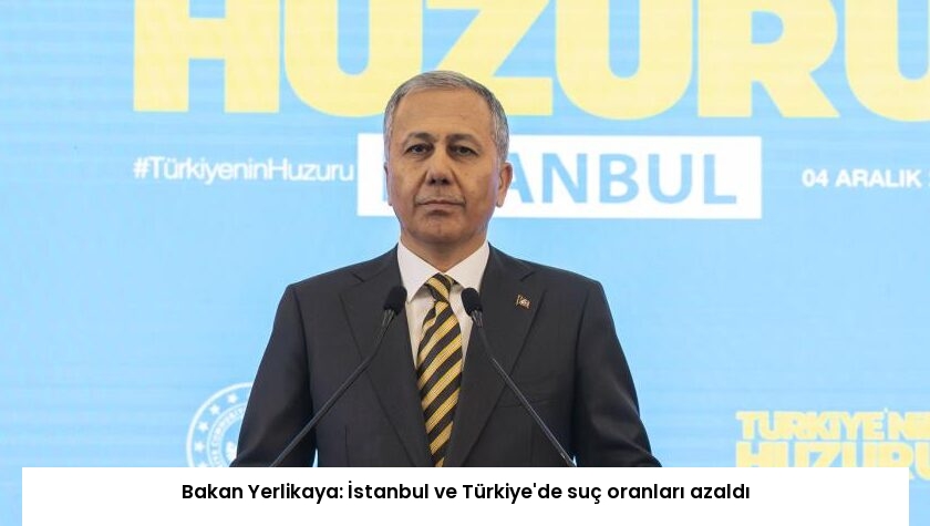 Bakan Yerlikaya: İstanbul ve Türkiye’de suç oranları azaldı