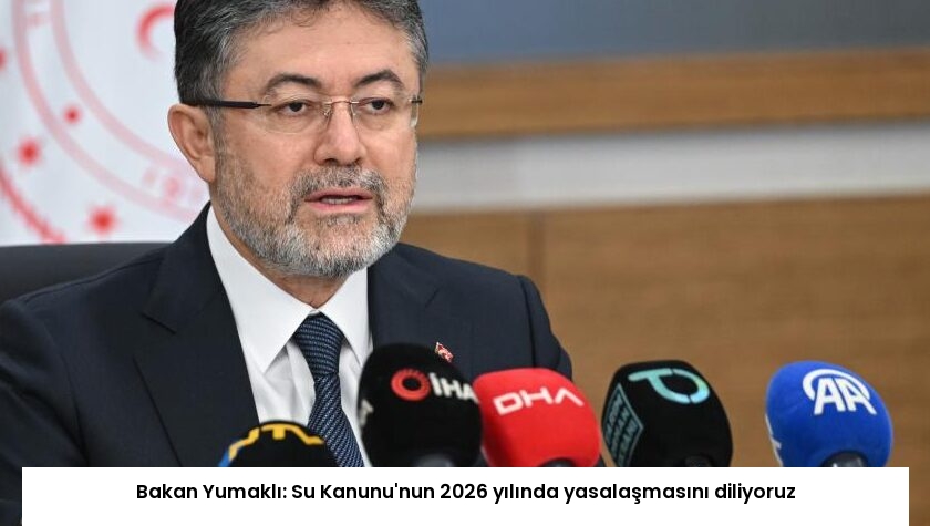 Bakan Yumaklı: Su Kanunu’nun 2026 yılında yasalaşmasını diliyoruz