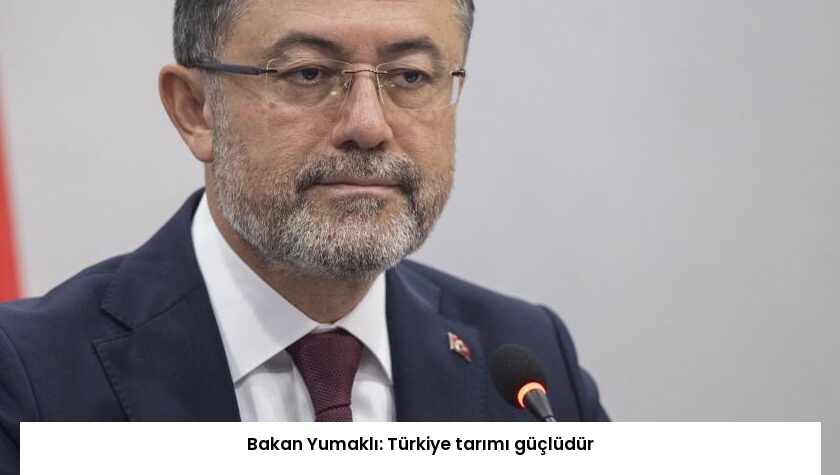 Bakan Yumaklı: Türkiye tarımı güçlüdür