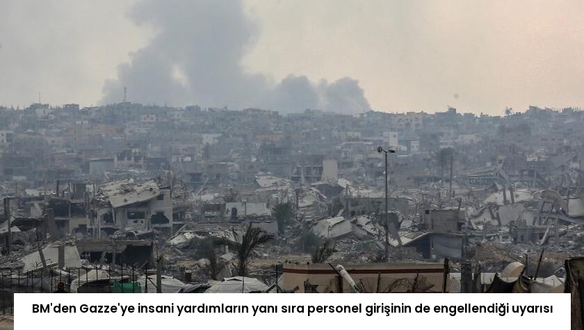 BM’den Gazze’ye insani yardımların yanı sıra personel girişinin de engellendiği uyarısı