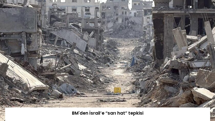 BM’den İsrail’e “sarı hat” tepkisi