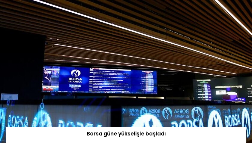 Borsa güne yükselişle başladı