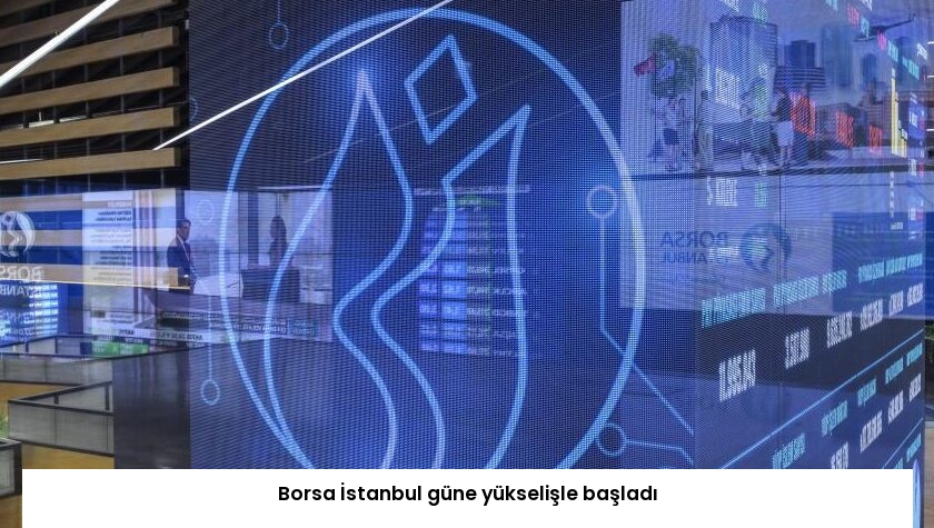 Borsa İstanbul güne yükselişle başladı