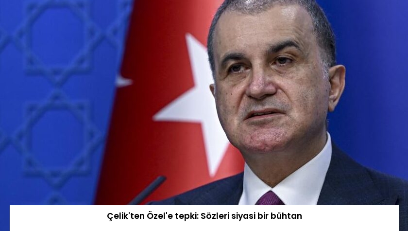 Çelik’ten Özel’e tepki: Sözleri siyasi bir bühtan