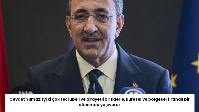 Cevdet Yılmaz: İyi ki çok tecrübeli ve dirayetli bir liderle, küresel ve bölgesel fırtınalı bir dönemde yaşıyoruz