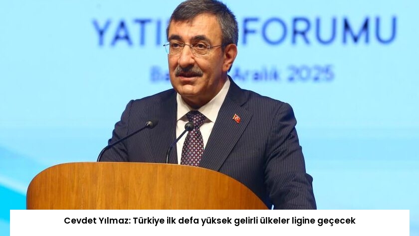 Cevdet Yılmaz: Türkiye ilk defa yüksek gelirli ülkeler ligine geçecek