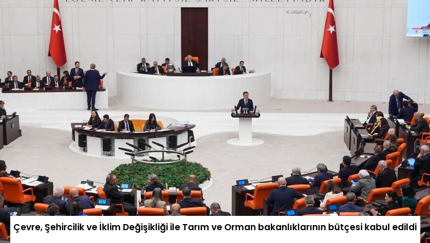 Çevre, Şehircilik ve İklim Değişikliği ile Tarım ve Orman bakanlıklarının bütçesi kabul edildi