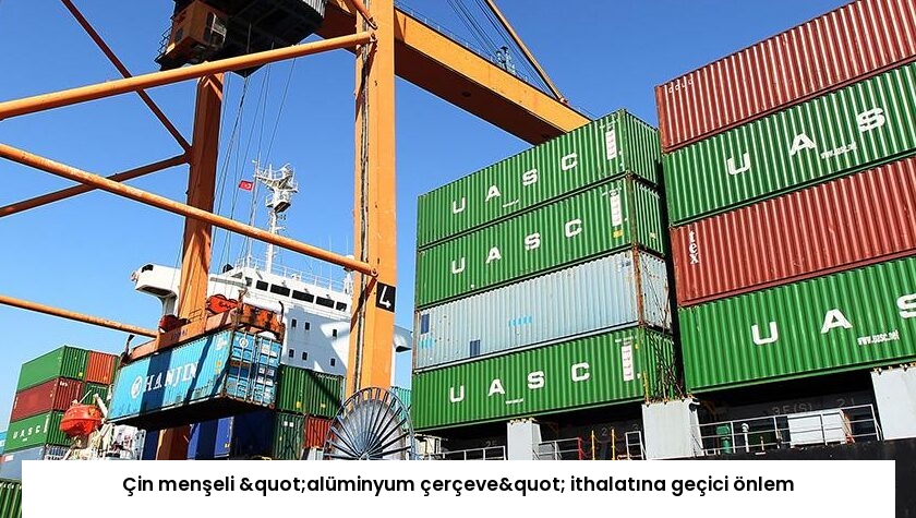 Çin menşeli "alüminyum çerçeve" ithalatına geçici önlem