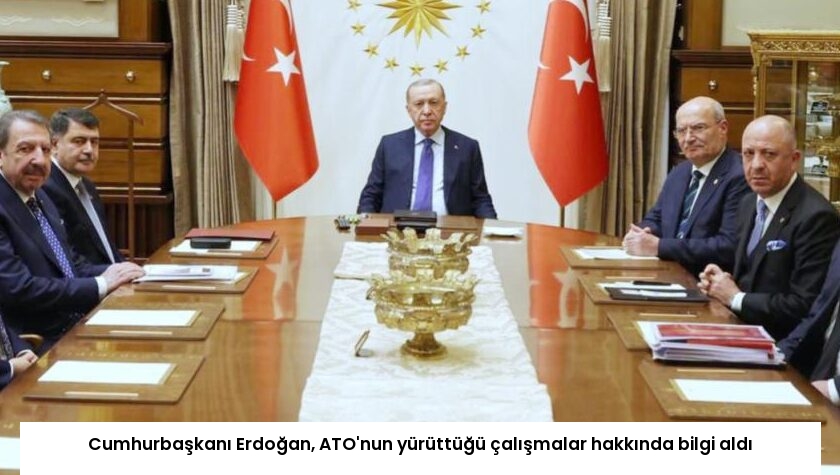 Cumhurbaşkanı Erdoğan, ATO’nun yürüttüğü çalışmalar hakkında bilgi aldı