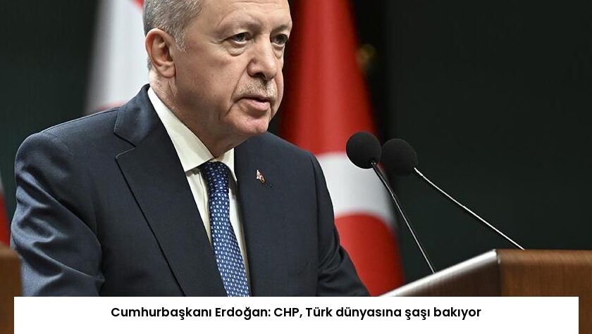 Cumhurbaşkanı Erdoğan: CHP, Türk dünyasına şaşı bakıyor