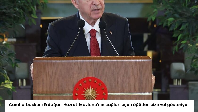Cumhurbaşkanı Erdoğan: Hazreti Mevlana’nın çağları aşan öğütleri bize yol gösteriyor