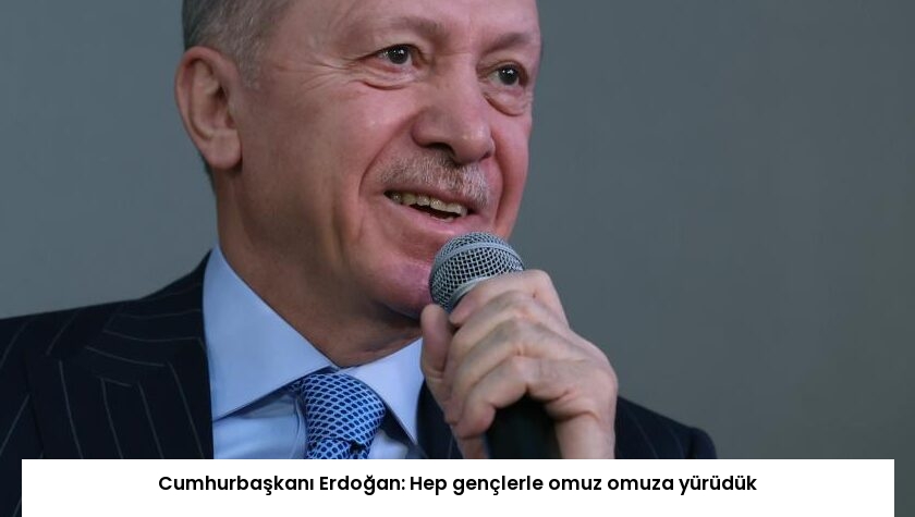 Cumhurbaşkanı Erdoğan: Hep gençlerle omuz omuza yürüdük
