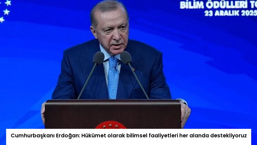 Cumhurbaşkanı Erdoğan: Hükümet olarak bilimsel faaliyetleri her alanda destekliyoruz