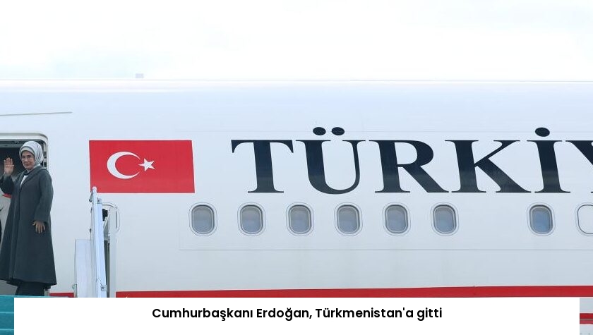 Cumhurbaşkanı Erdoğan, Türkmenistan’a gitti
