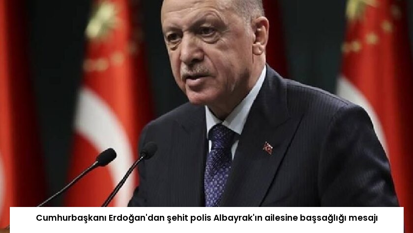 Cumhurbaşkanı Erdoğan’dan şehit polis Albayrak’ın ailesine başsağlığı mesajı