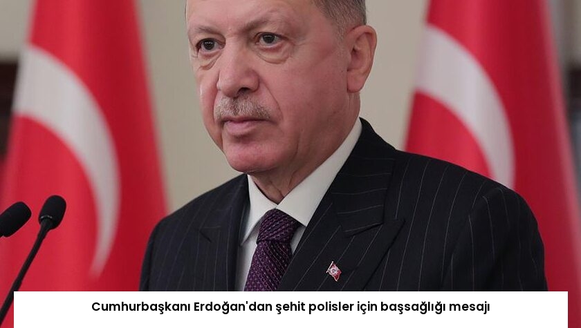 Cumhurbaşkanı Erdoğan’dan şehit polisler için başsağlığı mesajı