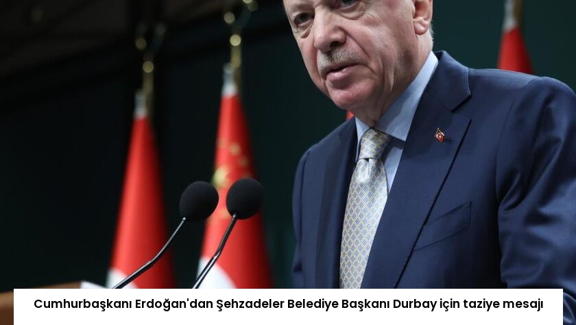 Cumhurbaşkanı Erdoğan’dan Şehzadeler Belediye Başkanı Durbay için taziye mesajı