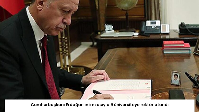 Cumhurbaşkanı Erdoğan’ın imzasıyla 9 üniversiteye rektör atandı