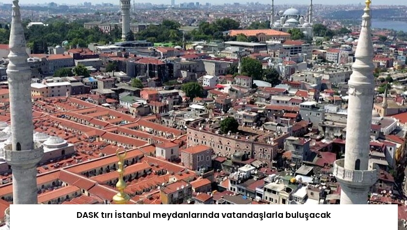 DASK tırı İstanbul meydanlarında vatandaşlarla buluşacak