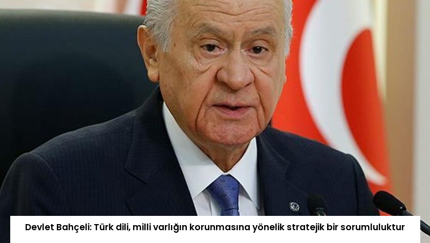 Devlet Bahçeli: Türk dili, milli varlığın korunmasına yönelik stratejik bir sorumluluktur
