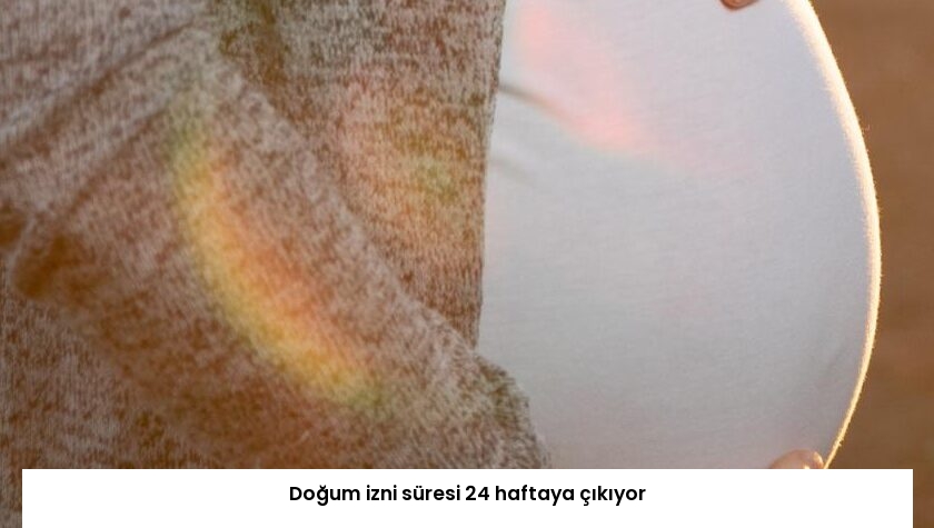 Doğum izni süresi 24 haftaya çıkıyor
