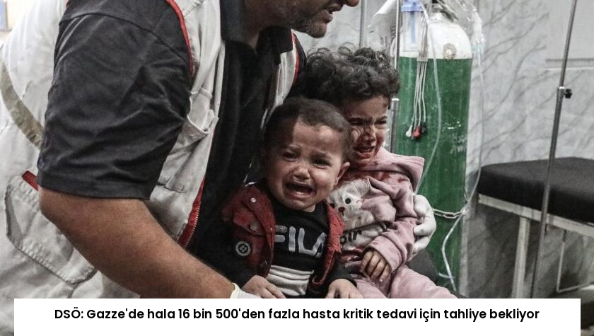 DSÖ: Gazze’de hala 16 bin 500’den fazla hasta kritik tedavi için tahliye bekliyor