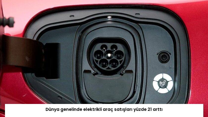 Dünya genelinde elektrikli araç satışları yüzde 21 arttı