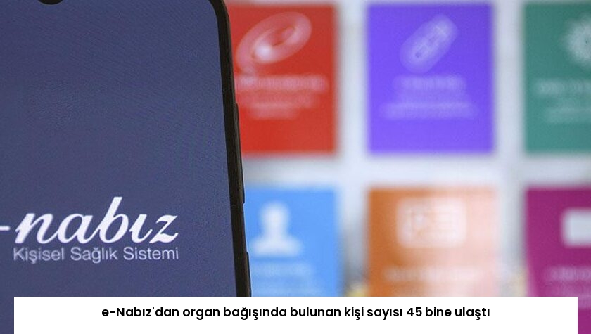 e-Nabız’dan organ bağışında bulunan kişi sayısı 45 bine ulaştı