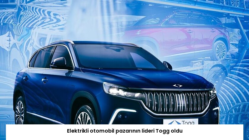 Elektrikli otomobil pazarının lideri Togg oldu