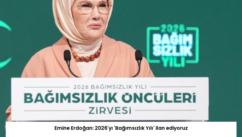 Emine Erdoğan: 2026’yı ‘Bağımsızlık Yılı’ ilan ediyoruz