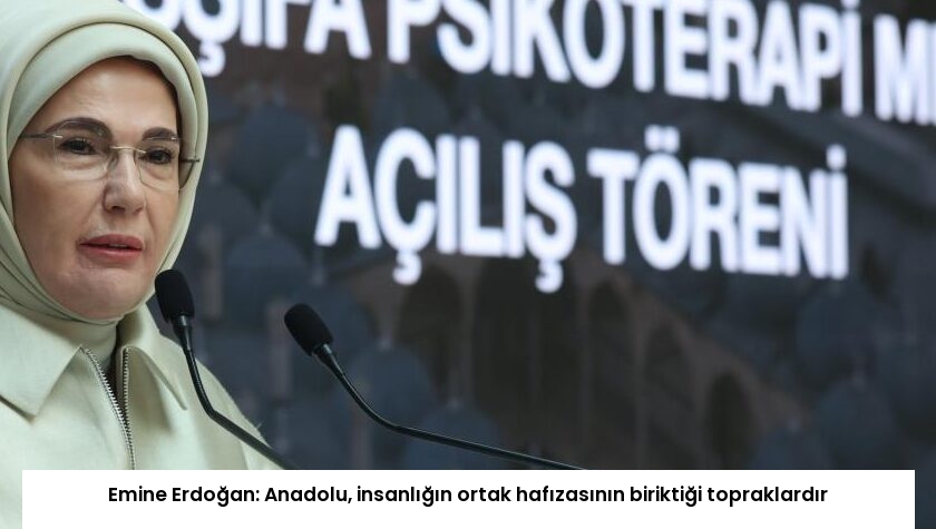 Emine Erdoğan: Anadolu, insanlığın ortak hafızasının biriktiği topraklardır
