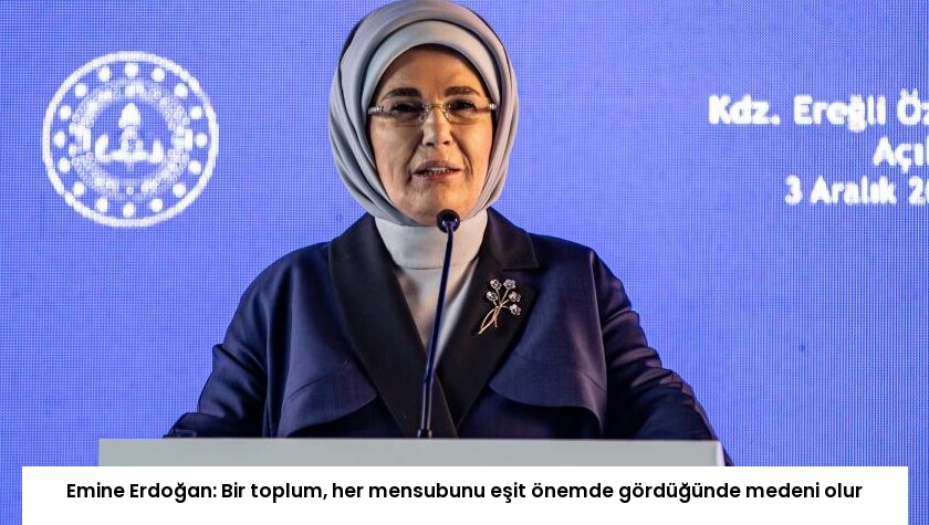 Emine Erdoğan: Bir toplum, her mensubunu eşit önemde gördüğünde medeni olur