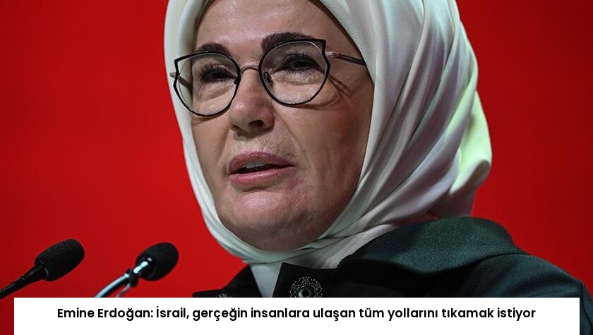 Emine Erdoğan: İsrail, gerçeğin insanlara ulaşan tüm yollarını tıkamak istiyor