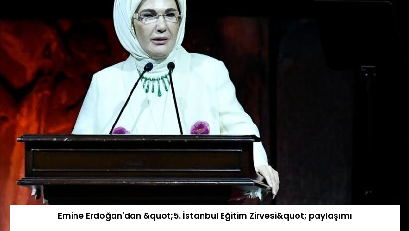 Emine Erdoğan’dan "5. İstanbul Eğitim Zirvesi" paylaşımı