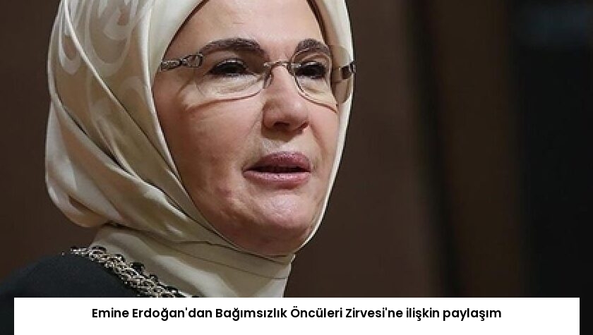 Emine Erdoğan’dan Bağımsızlık Öncüleri Zirvesi’ne ilişkin paylaşım