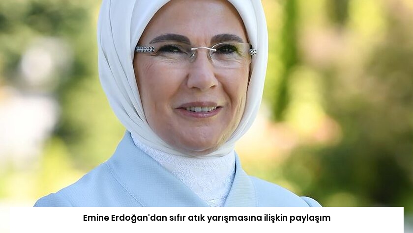 Emine Erdoğan’dan sıfır atık yarışmasına ilişkin paylaşım