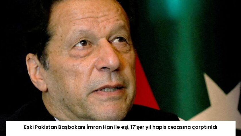 Eski Pakistan Başbakanı İmran Han ile eşi, 17’şer yıl hapis cezasına çarptırıldı