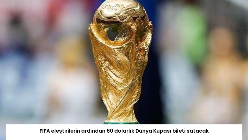 FIFA eleştirilerin ardından 60 dolarlık Dünya Kupası bileti satacak