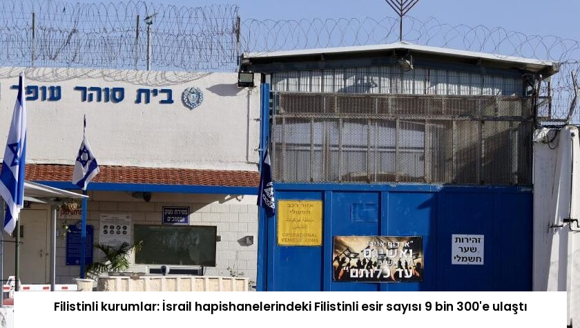 Filistinli kurumlar: İsrail hapishanelerindeki Filistinli esir sayısı 9 bin 300’e ulaştı