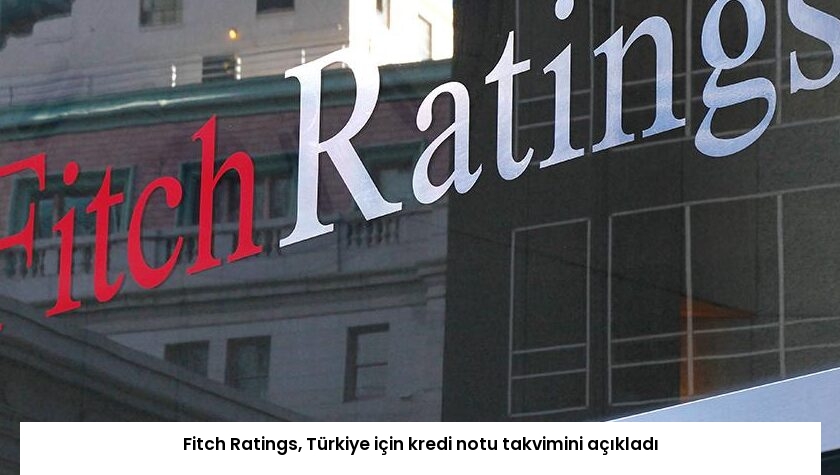 Fitch Ratings, Türkiye için kredi notu takvimini açıkladı