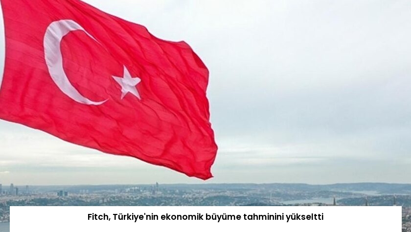 Fitch, Türkiye’nin ekonomik büyüme tahminini yükseltti