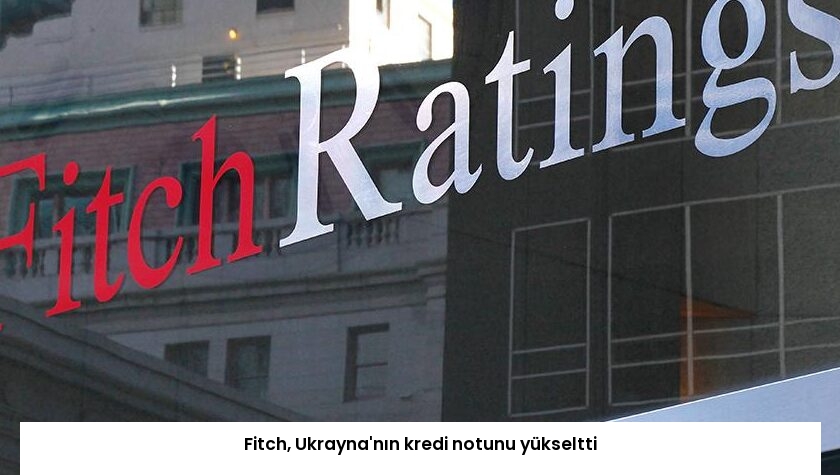 Fitch, Ukrayna’nın kredi notunu yükseltti