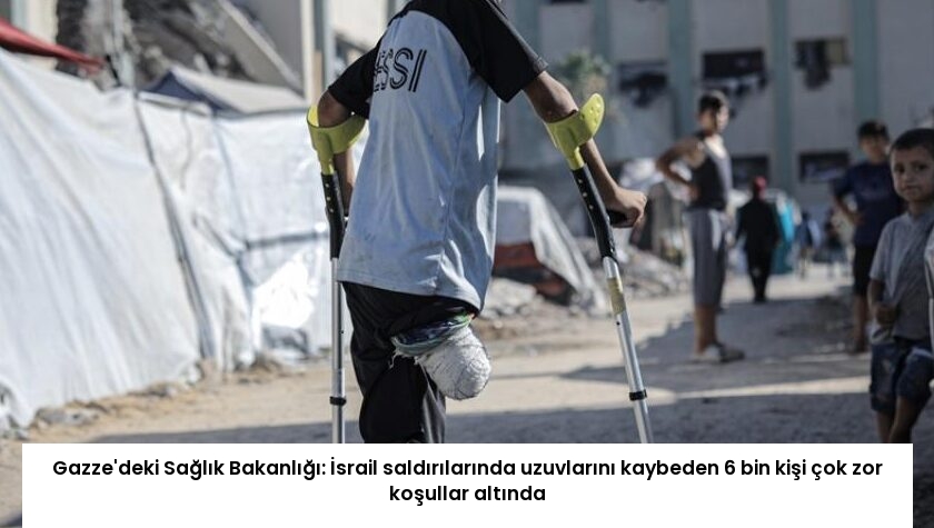 Gazze’deki Sağlık Bakanlığı: İsrail saldırılarında uzuvlarını kaybeden 6 bin kişi çok zor koşullar altında