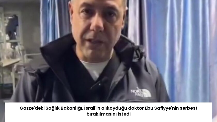 Gazze’deki Sağlık Bakanlığı, İsrail’in alıkoyduğu doktor Ebu Safiyye’nin serbest bırakılmasını istedi