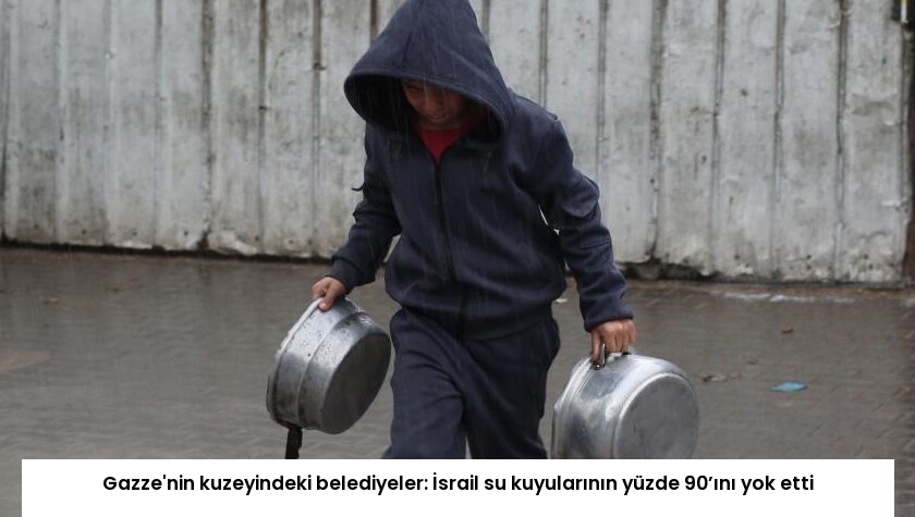 Gazze’nin kuzeyindeki belediyeler: İsrail su kuyularının yüzde 90’ını yok etti