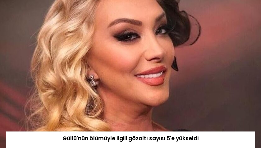 Güllü’nün ölümüyle ilgili gözaltı sayısı 5’e yükseldi