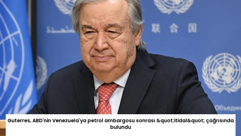 Guterres, ABD’nin Venezuela’ya petrol ambargosu sonrası "itidal" çağrısında bulundu